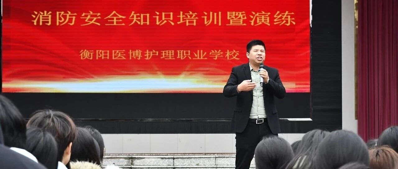 牢筑安全防线共建平安校园——衡阳医博护理职业学校消防安全知识培训暨演练