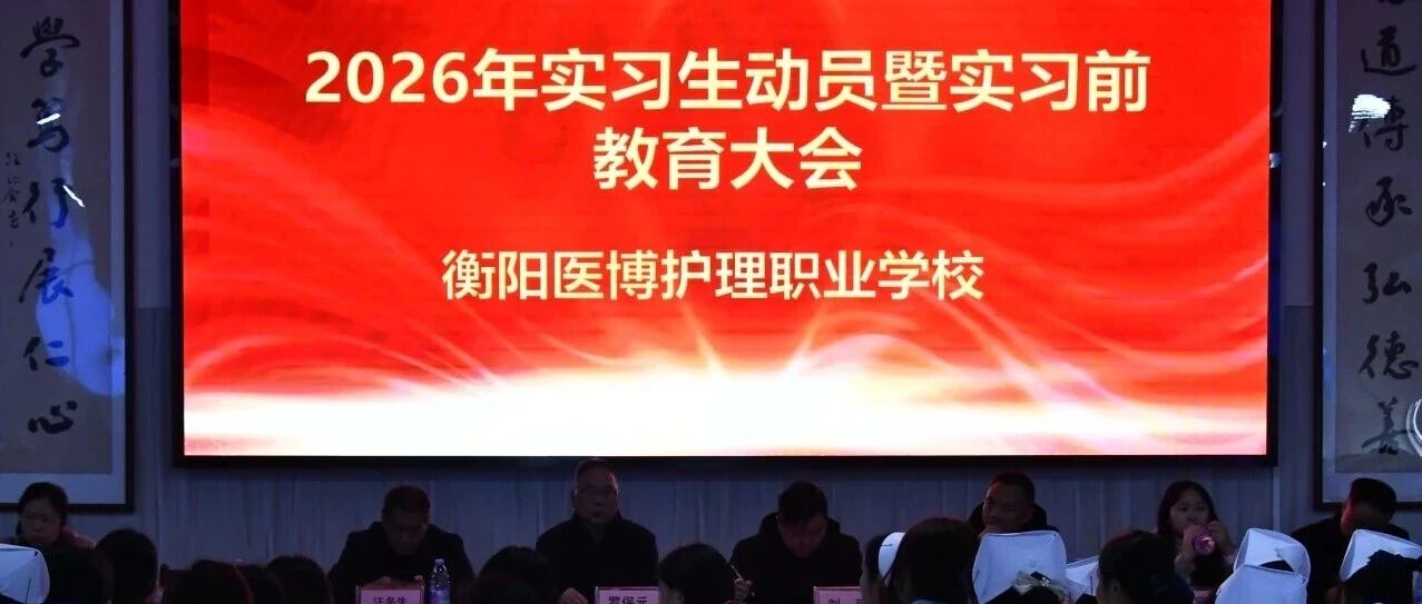 筑梦起航，医路前行！衡阳医博护理职业学校2026年实习生动员暨实习前教育大会